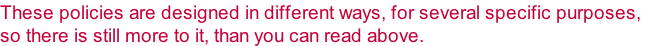 These policies are designed in different ways, for several specific purposes,  so there is still more to it, than you can read above.